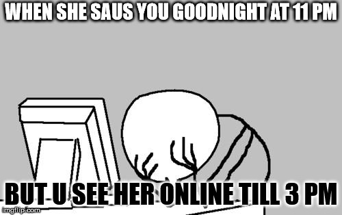 Computer Guy Facepalm Meme | WHEN SHE SAUS YOU GOODNIGHT AT 11 PM; BUT U SEE HER ONLINE TILL 3 PM | image tagged in memes,computer guy facepalm | made w/ Imgflip meme maker