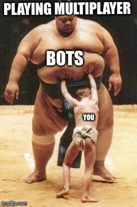 Multiplayer  | PLAYING MULTIPLAYER; BOTS; YOU | image tagged in bots,strong,weak,memes | made w/ Imgflip meme maker