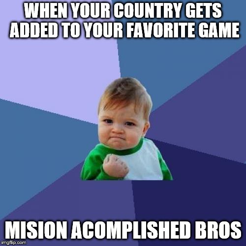 Success Kid | WHEN YOUR COUNTRY GETS ADDED TO YOUR FAVORITE GAME; MISION ACOMPLISHED BROS | image tagged in memes,success kid | made w/ Imgflip meme maker
