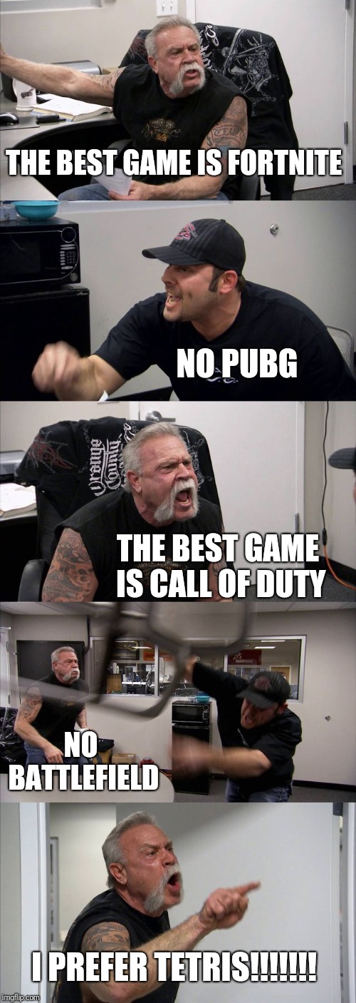 American Chopper Argument | THE BEST GAME IS FORTNITE; NO PUBG; THE BEST GAME IS CALL OF DUTY; NO BATTLEFIELD; I PREFER TETRIS!!!!!!! | image tagged in memes,american chopper argument | made w/ Imgflip meme maker