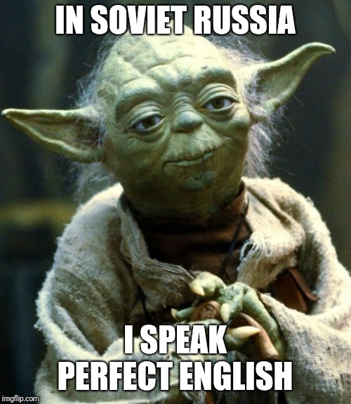 Star Wars Yoda | IN SOVIET RUSSIA; I SPEAK PERFECT ENGLISH | image tagged in memes,star wars yoda | made w/ Imgflip meme maker