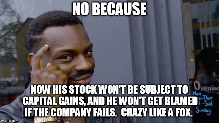 Roll Safe Think About It Meme | NO BECAUSE NOW HIS STOCK WON'T BE SUBJECT TO CAPITAL GAINS, AND HE WON'T GET BLAMED IF THE COMPANY FAILS.  CRAZY LIKE A FOX. | image tagged in memes,roll safe think about it | made w/ Imgflip meme maker
