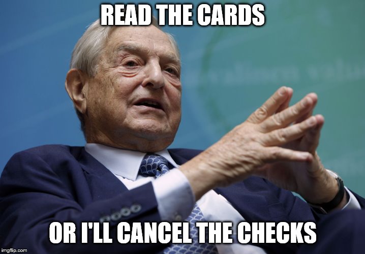 George Soros | READ THE CARDS OR I'LL CANCEL THE CHECKS | image tagged in george soros | made w/ Imgflip meme maker