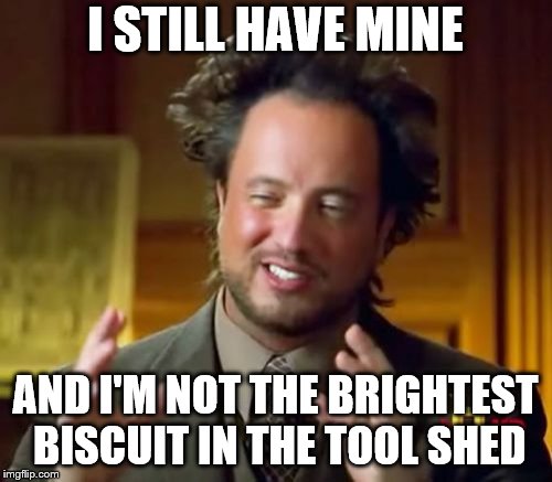 Ancient Aliens Meme | I STILL HAVE MINE AND I'M NOT THE BRIGHTEST BISCUIT IN THE TOOL SHED | image tagged in memes,ancient aliens | made w/ Imgflip meme maker