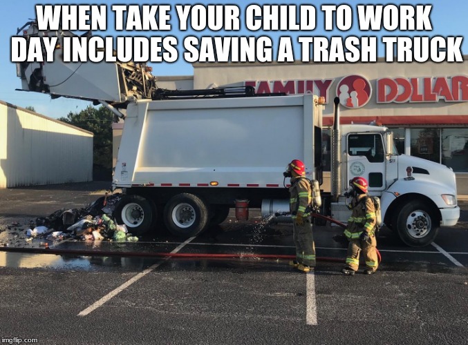 WHEN TAKE YOUR CHILD TO WORK DAY INCLUDES SAVING A TRASH TRUCK | image tagged in firefighters | made w/ Imgflip meme maker