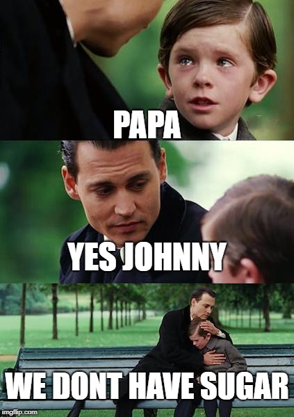 Finding Neverland | PAPA; YES JOHNNY; WE DONT HAVE SUGAR | image tagged in memes,finding neverland | made w/ Imgflip meme maker