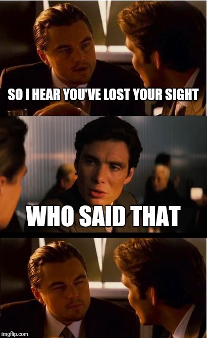 Inception Meme | SO I HEAR YOU'VE LOST YOUR SIGHT; WHO SAID THAT | image tagged in memes,inception | made w/ Imgflip meme maker