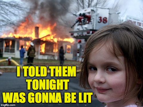 Disaster Girl Meme | I TOLD THEM TONIGHT WAS GONNA BE LIT | image tagged in memes,disaster girl | made w/ Imgflip meme maker