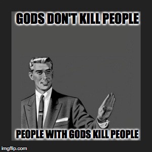Kill Yourself Guy | GODS DON'T KILL PEOPLE; PEOPLE WITH GODS KILL PEOPLE | image tagged in memes,kill yourself guy | made w/ Imgflip meme maker