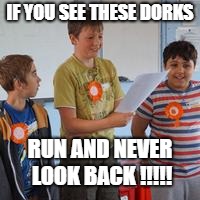 DORK CLUB | IF YOU SEE THESE DORKS; RUN AND NEVER LOOK BACK !!!!! | image tagged in funny | made w/ Imgflip meme maker