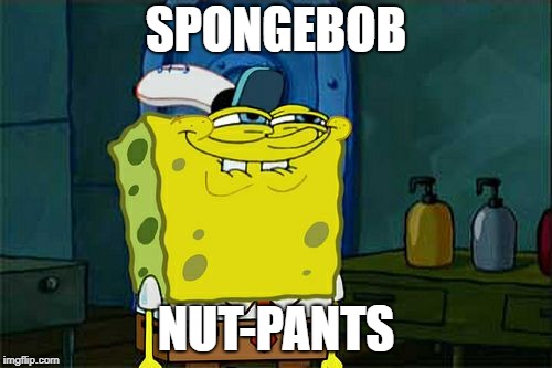 Don't You Squidward | SPONGEBOB; NUT-PANTS | image tagged in memes,dont you squidward | made w/ Imgflip meme maker