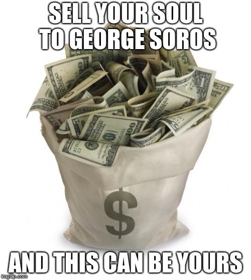 Bag of money | SELL YOUR SOUL TO GEORGE SOROS; AND THIS CAN BE YOURS | image tagged in bag of money | made w/ Imgflip meme maker