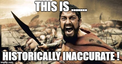 Sparta Leonidas Meme | THIS IS ....... HISTORICALLY INACCURATE ! | image tagged in memes,sparta leonidas | made w/ Imgflip meme maker