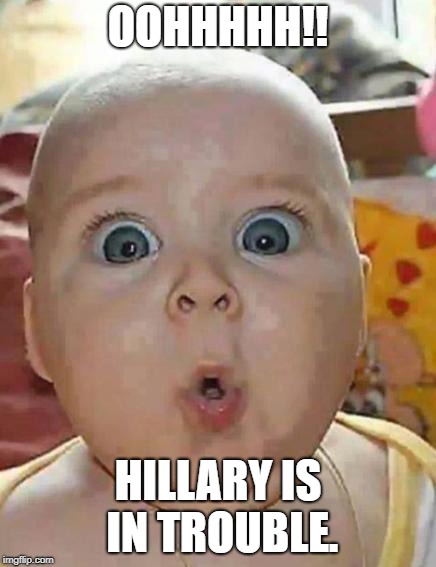 Super-surprised baby | OOHHHHH!! HILLARY IS IN TROUBLE. | image tagged in super-surprised baby | made w/ Imgflip meme maker