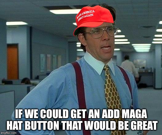 That Would Be Great | IF WE COULD GET AN ADD MAGA HAT BUTTON THAT WOULD BE GREAT | image tagged in memes,that would be great | made w/ Imgflip meme maker