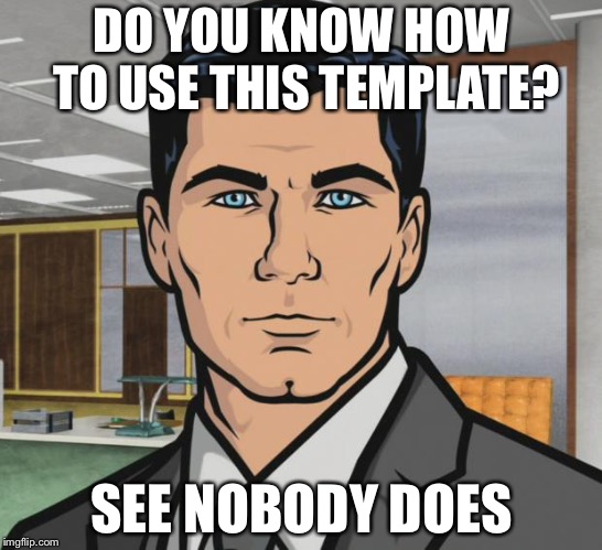 Archer | DO YOU KNOW HOW TO USE THIS TEMPLATE? SEE NOBODY DOES | image tagged in memes,archer | made w/ Imgflip meme maker