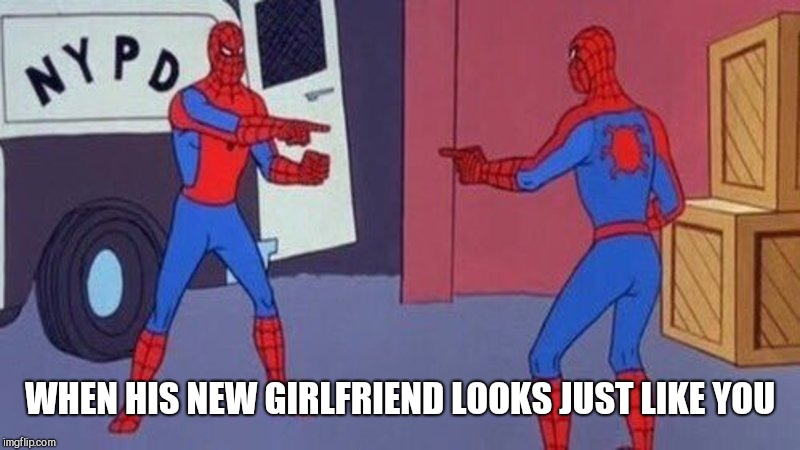 spiderman pointing at spiderman | WHEN HIS NEW GIRLFRIEND LOOKS JUST LIKE YOU | image tagged in spiderman pointing at spiderman | made w/ Imgflip meme maker
