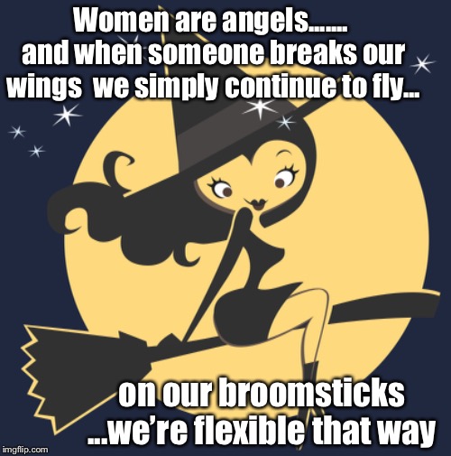 You can’t hold a good woman down  | Women are angels....... and when someone breaks our wings  we simply continue to fly... on our broomsticks ...we’re flexible that way | image tagged in women,angels,broomsticks,cute witch,halloween,funny | made w/ Imgflip meme maker