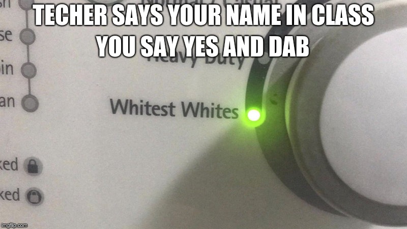 Whitest Whites | YOU SAY YES AND DAB; TECHER SAYS YOUR NAME IN CLASS | image tagged in whitest whites | made w/ Imgflip meme maker