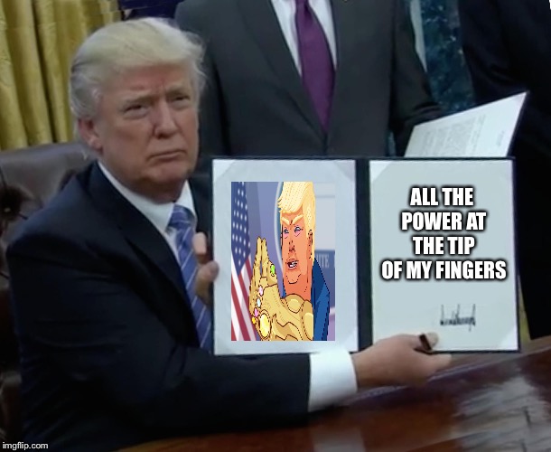 Trump Bill Signing | ALL THE POWER AT THE TIP OF MY FINGERS | image tagged in memes,trump bill signing | made w/ Imgflip meme maker
