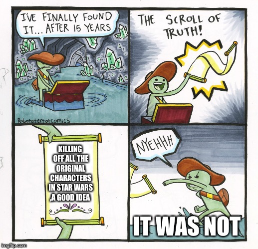 The Scroll Of Truth Meme | KILLING OFF ALL THE ORIGINAL CHARACTERS IN STAR WARS ,A GOOD IDEA; IT WAS NOT | image tagged in memes,the scroll of truth,star wars,funny memes,disney killed star wars,the last jedi | made w/ Imgflip meme maker