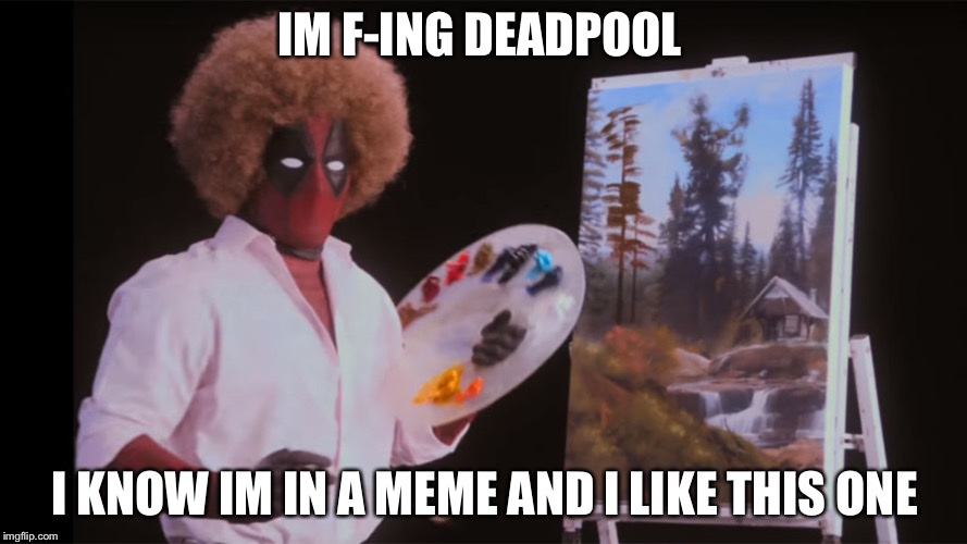 Bob Ross Deadpool | IM F-ING DEADPOOL; I KNOW IM IN A MEME
AND I LIKE THIS ONE | image tagged in bob ross deadpool | made w/ Imgflip meme maker
