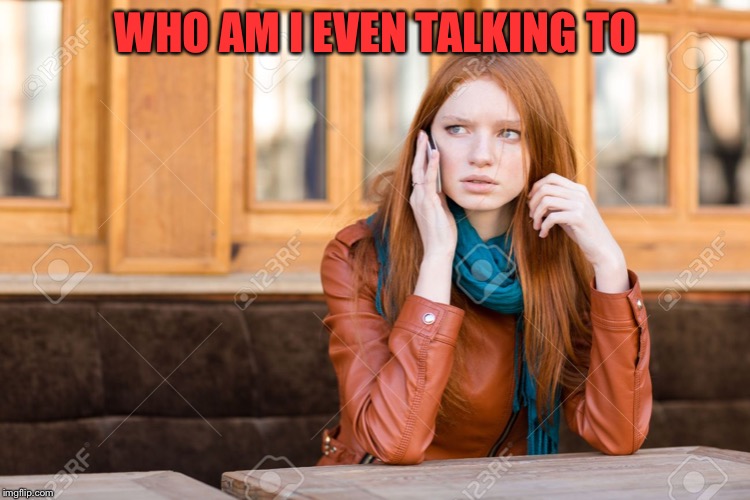 WHO AM I EVEN TALKING TO | made w/ Imgflip meme maker