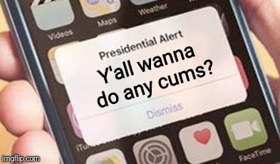 Presidential Alert Meme | Y'all wanna do any cums? | image tagged in presidential alert,NinjaSexParty | made w/ Imgflip meme maker