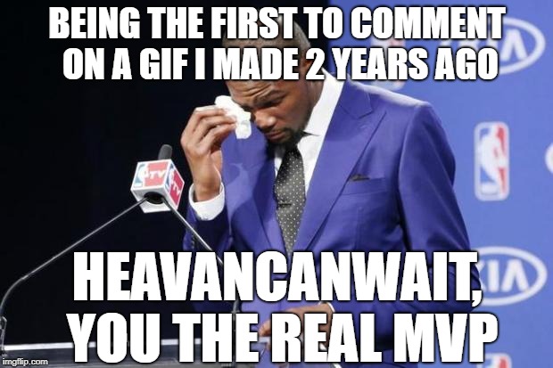 You The Real MVP 2 Meme | BEING THE FIRST TO COMMENT ON A GIF I MADE 2 YEARS AGO HEAVANCANWAIT, YOU THE REAL MVP | image tagged in memes,you the real mvp 2 | made w/ Imgflip meme maker