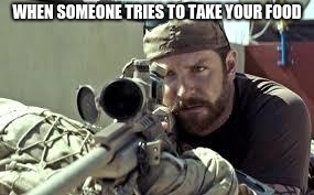 American Sniper | WHEN SOMEONE TRIES TO TAKE YOUR FOOD | image tagged in american sniper | made w/ Imgflip meme maker
