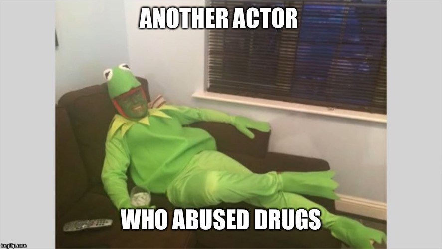 ANOTHER ACTOR; WHO ABUSED DRUGS | image tagged in drugged kermit | made w/ Imgflip meme maker