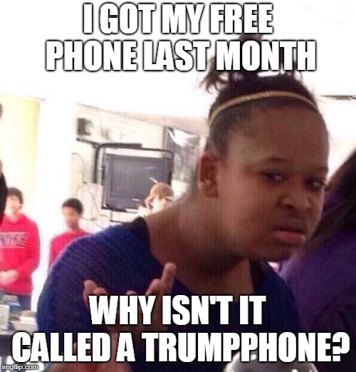 Black Girl Wat Meme | I GOT MY FREE PHONE LAST MONTH WHY ISN'T IT CALLED A TRUMPPHONE? | image tagged in memes,black girl wat | made w/ Imgflip meme maker