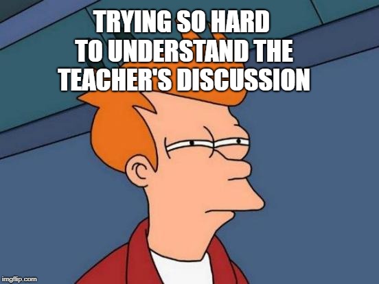 Futurama Fry | TRYING SO HARD TO UNDERSTAND THE TEACHER'S DISCUSSION | image tagged in memes,futurama fry | made w/ Imgflip meme maker