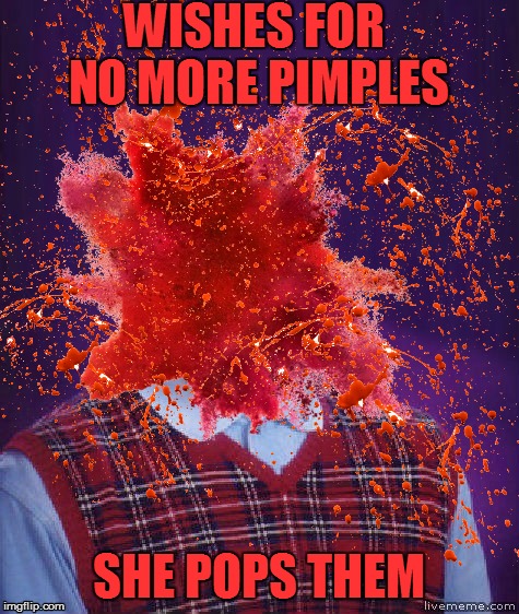 WISHES FOR NO MORE PIMPLES SHE POPS THEM | made w/ Imgflip meme maker