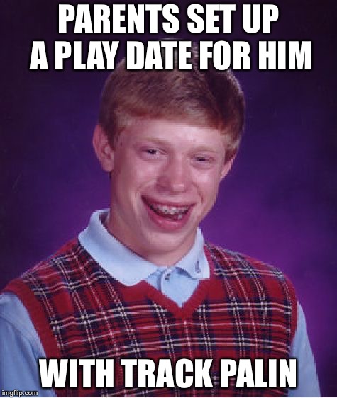 A play date | PARENTS SET UP A PLAY DATE FOR HIM; WITH TRACK PALIN | image tagged in memes,bad luck brian | made w/ Imgflip meme maker