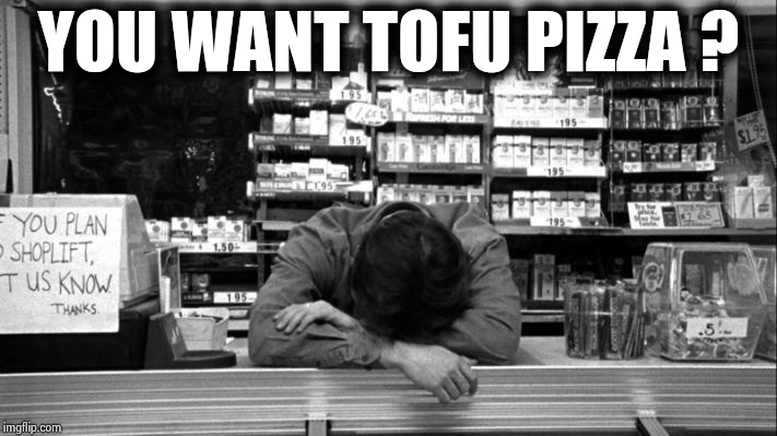 Clerks | YOU WANT TOFU PIZZA ? | image tagged in clerks | made w/ Imgflip meme maker