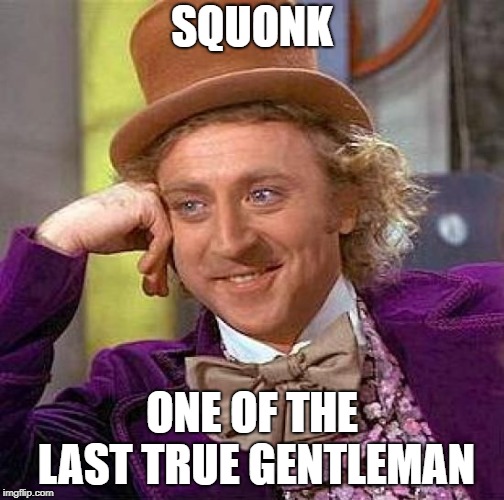 Creepy Condescending Wonka Meme | SQUONK ONE OF THE LAST TRUE GENTLEMAN | image tagged in memes,creepy condescending wonka | made w/ Imgflip meme maker