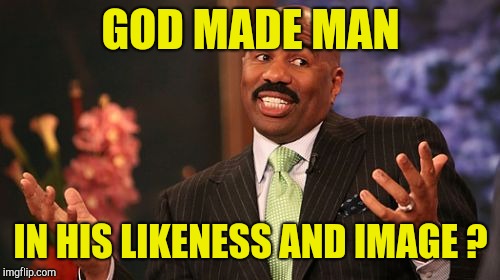 Steve Harvey Meme | GOD MADE MAN IN HIS LIKENESS AND IMAGE ? | image tagged in memes,steve harvey | made w/ Imgflip meme maker