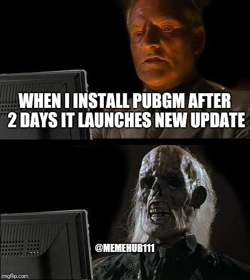 I'll Just Wait Here Meme | WHEN I INSTALL PUBGM AFTER 2 DAYS IT LAUNCHES NEW UPDATE; @MEMEHUB111 | image tagged in memes,ill just wait here | made w/ Imgflip meme maker