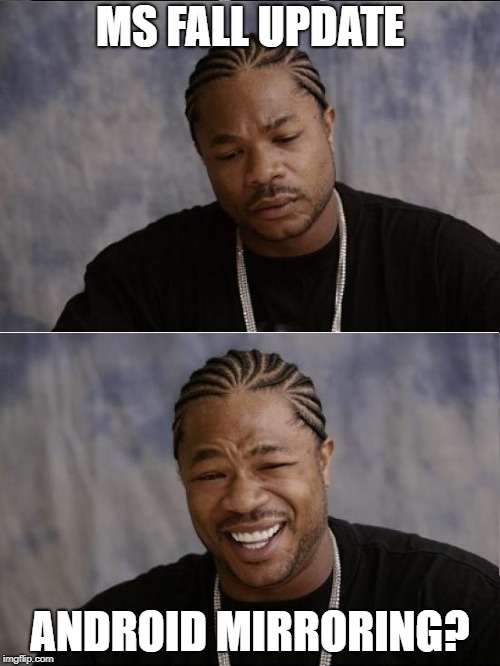 MS FALL UPDATE ANDROID MIRRORING? | image tagged in xzibit sad then happy | made w/ Imgflip meme maker