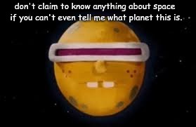 don't claim to know anything about space if you can't even tell me what planet this is. | image tagged in meme,space,spongebob,goofy goober,rock | made w/ Imgflip meme maker