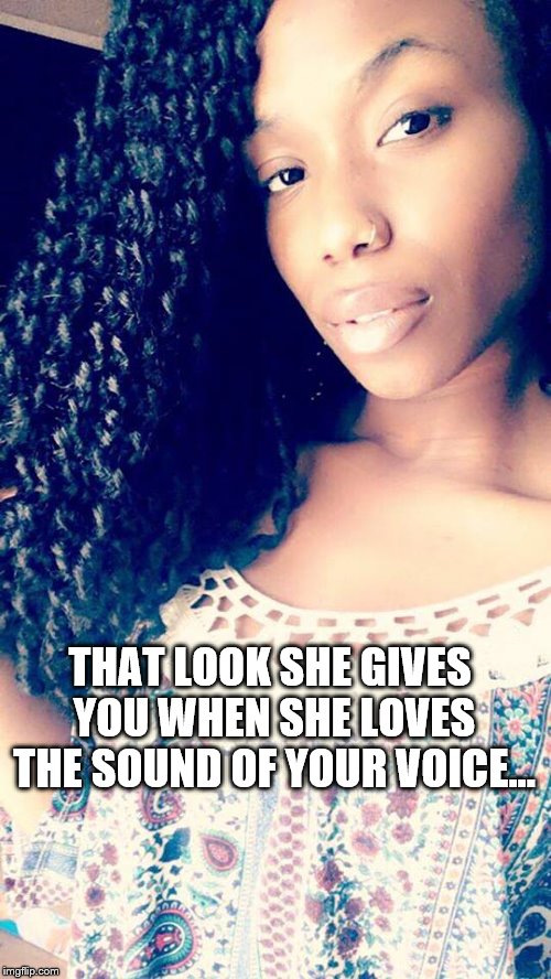 That Look... | THAT LOOK SHE GIVES YOU WHEN SHE LOVES THE SOUND OF YOUR VOICE... | image tagged in that look | made w/ Imgflip meme maker