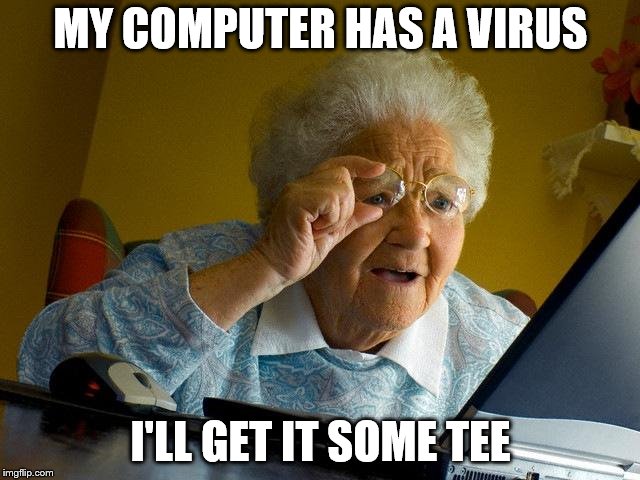 Grandma Finds The Internet Meme | MY COMPUTER HAS A VIRUS; I'LL GET IT SOME TEE | image tagged in memes,grandma finds the internet | made w/ Imgflip meme maker