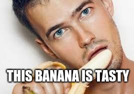 Yummy banana  | THIS BANANA IS TASTY | image tagged in gay,banana | made w/ Imgflip meme maker