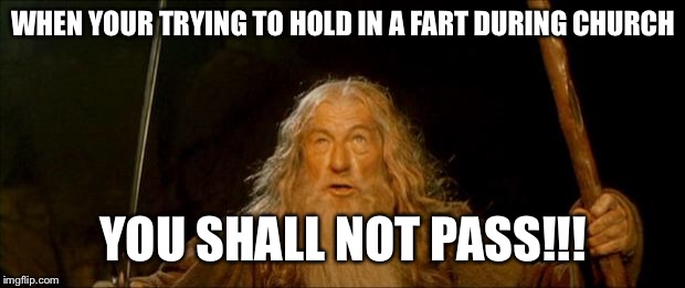 gandalf you shall not pass | WHEN YOUR TRYING TO HOLD IN A FART DURING CHURCH; YOU SHALL NOT PASS!!! | image tagged in gandalf you shall not pass | made w/ Imgflip meme maker