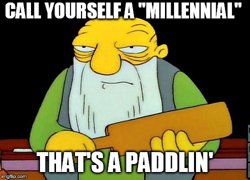 That's a paddlin' Meme | CALL YOURSELF A "MILLENNIAL"; THAT'S A PADDLIN' | image tagged in memes,that's a paddlin' | made w/ Imgflip meme maker