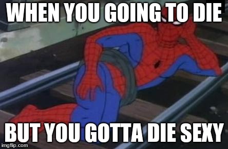 Sexy Railroad Spiderman | WHEN YOU GOING TO DIE; BUT YOU GOTTA DIE SEXY | image tagged in memes,sexy railroad spiderman,spiderman | made w/ Imgflip meme maker