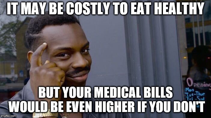 Depending on where you live | IT MAY BE COSTLY TO EAT HEALTHY; BUT YOUR MEDICAL BILLS WOULD BE EVEN HIGHER IF YOU DON'T | image tagged in memes,roll safe think about it | made w/ Imgflip meme maker