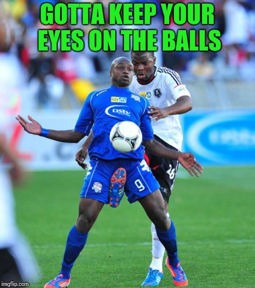 GOTTA KEEP YOUR EYES ON THE BALLS | made w/ Imgflip meme maker