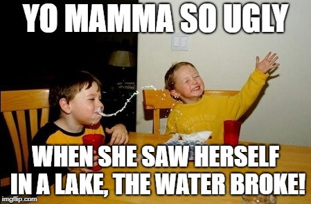 Yo Mamas So Fat | YO MAMMA SO UGLY; WHEN SHE SAW HERSELF IN A LAKE, THE WATER BROKE! | image tagged in memes,yo mamas so fat | made w/ Imgflip meme maker